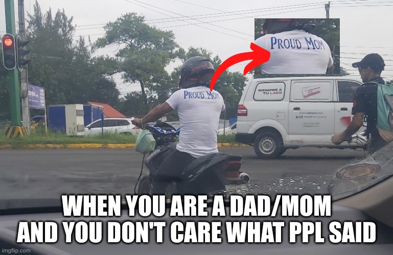 PROUD MOM/DAD | WHEN YOU ARE A DAD/MOM AND YOU DON'T CARE WHAT PPL SAID | image tagged in memes | made w/ Imgflip meme maker