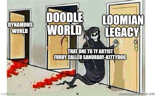 DYNAMONS WORLD DOODLE WORLD LOOMIAN LEGACY THAT ONE TG TF ARTIST FURRY CALLED SANURDAY-KITTYDOG | image tagged in grim reaper knocking door | made w/ Imgflip meme maker