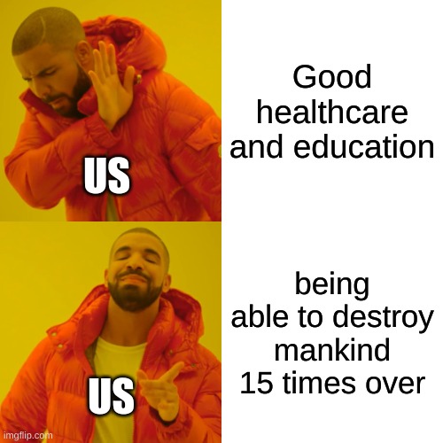 Drake Hotline Bling | Good healthcare and education; US; being able to destroy mankind 15 times over; US | image tagged in memes,drake hotline bling | made w/ Imgflip meme maker