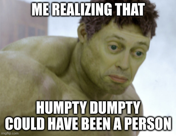 realization | ME REALIZING THAT HUMPTY DUMPTY COULD HAVE BEEN A PERSON | image tagged in realization | made w/ Imgflip meme maker