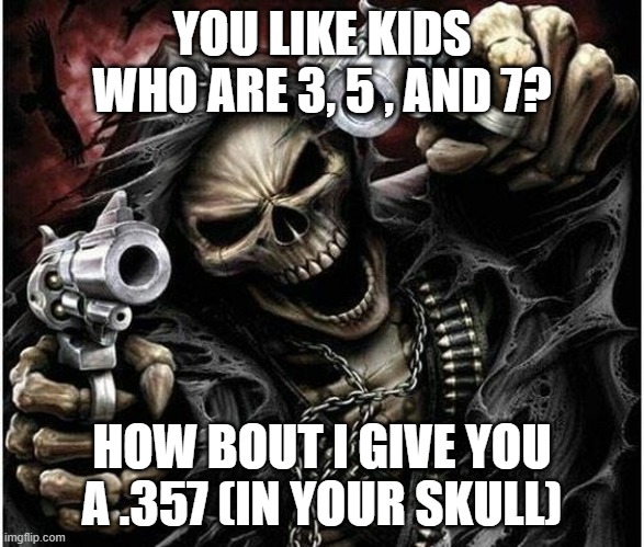 Badass Skeleton | YOU LIKE KIDS WHO ARE 3, 5 , AND 7? HOW BOUT I GIVE YOU A .357 (IN YOUR SKULL) | image tagged in badass skeleton | made w/ Imgflip meme maker