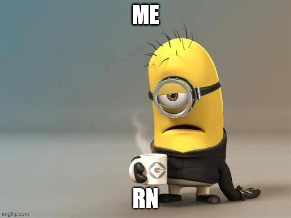 feeling like ? | ME; RN | image tagged in minion coffee,coffee addict,current mood | made w/ Imgflip meme maker