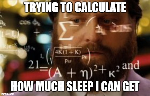literally me | TRYING TO CALCULATE; HOW MUCH SLEEP I CAN GET | image tagged in trying to calculate how much sleep i can get,sleep,tired,lol | made w/ Imgflip meme maker