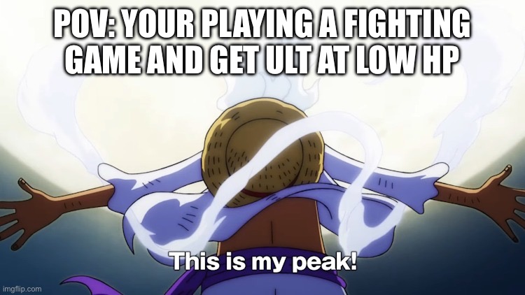 This is my peak | POV: YOUR PLAYING A FIGHTING GAME AND GET ULT AT LOW HP | image tagged in this is my peak | made w/ Imgflip meme maker