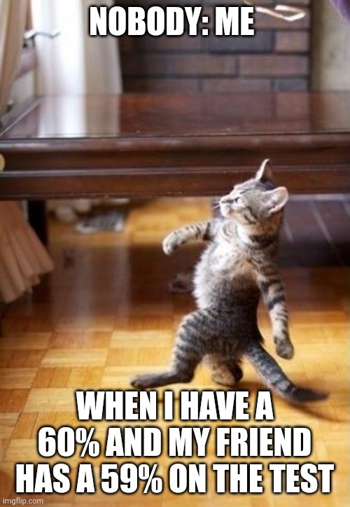 Cool Cat Stroll Meme | NOBODY: ME; WHEN I HAVE A 60% AND MY FRIEND HAS A 59% ON THE TEST | image tagged in memes,cool cat stroll | made w/ Imgflip meme maker