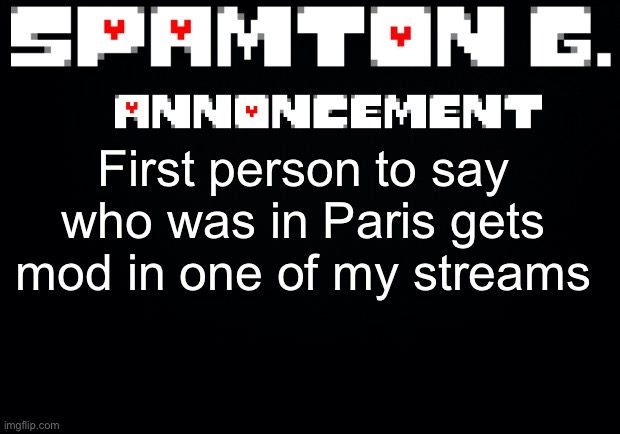 Spamton announcement temp | First person to say who was in Paris gets mod in one of my streams | image tagged in spamton announcement temp | made w/ Imgflip meme maker