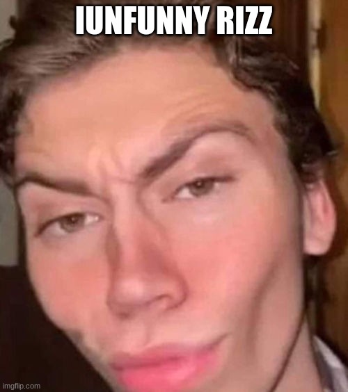 Rizz | IUNFUNNY RIZZ | image tagged in rizz | made w/ Imgflip meme maker