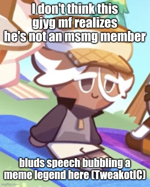 silly boy | I don't think this gjyg mf realizes he's not an msmg member; bluds speech bubbling a meme legend here (TweakotIC) | image tagged in silly boy | made w/ Imgflip meme maker