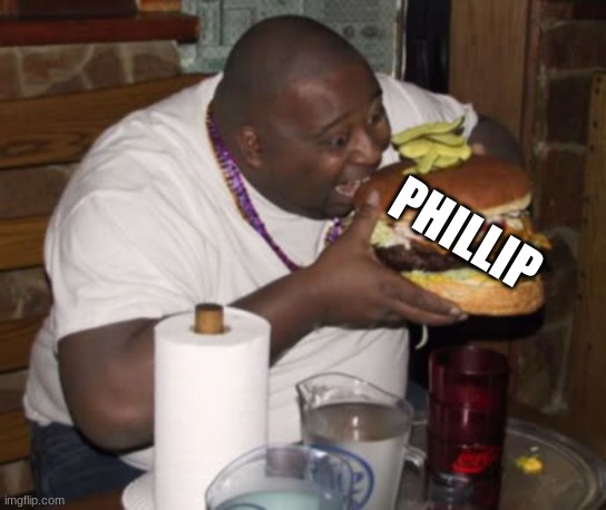 Fat guy eating burger | PHILLIP | image tagged in fat guy eating burger | made w/ Imgflip meme maker