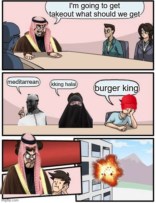 Boardroom Meeting Suggestion | I'm going to get takeout what should we get; meditarrean; kking halal; burger king | image tagged in memes,boardroom meeting suggestion | made w/ Imgflip meme maker