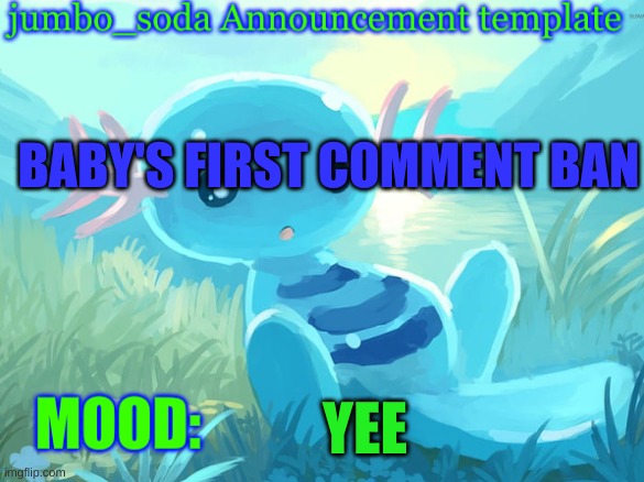 jumbo_soda announcement template | BABY'S FIRST COMMENT BAN; YEE | image tagged in jumbo_soda announcement template | made w/ Imgflip meme maker