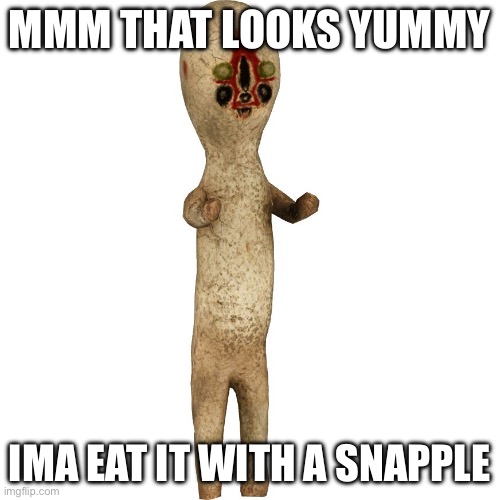 Peanut | MMM THAT LOOKS YUMMY; IMA EAT IT WITH A SNAPPLE | image tagged in scp 173 | made w/ Imgflip meme maker