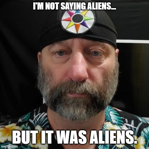 I'M NOT SAYING ALIENS... BUT IT WAS ALIENS. | made w/ Imgflip meme maker