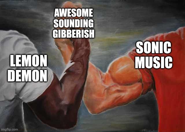 Arm wrestling meme template | LEMON DEMON SONIC MUSIC AWESOME SOUNDING GIBBERISH | image tagged in arm wrestling meme template | made w/ Imgflip meme maker