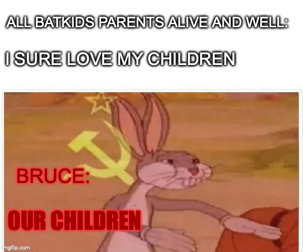 communist bugs bunny | ALL BATKIDS PARENTS ALIVE AND WELL:; I SURE LOVE MY CHILDREN; BRUCE:; OUR CHILDREN | image tagged in communist bugs bunny | made w/ Imgflip meme maker