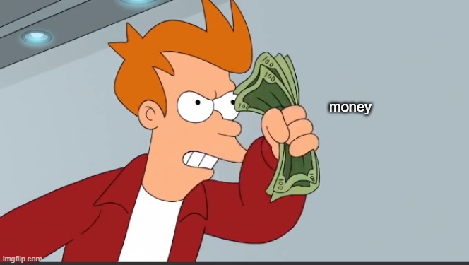 Shut up and eat my money | money | image tagged in cursed image,shut up and take my money fry,eat | made w/ Imgflip meme maker