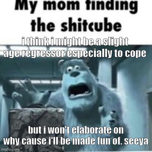 my mom finding the shitcube | i think i might be a slight age regressor especially to cope; but i won't elaborate on why cause i'll be made fun of. seeya | image tagged in my mom finding the shitcube | made w/ Imgflip meme maker