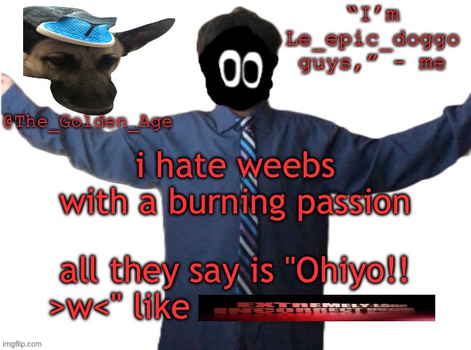 delted's slippa dawg temp (thanks Behapp) | i hate weebs with a burning passion; all they say is "Ohiyo!! >w<" like | image tagged in delted's slippa dawg temp thanks behapp | made w/ Imgflip meme maker