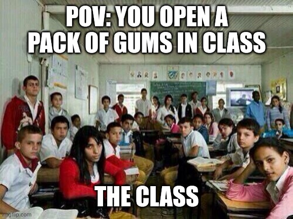 Pack of gums meme | POV: YOU OPEN A PACK OF GUMS IN CLASS; THE CLASS | image tagged in class looking at you | made w/ Imgflip meme maker
