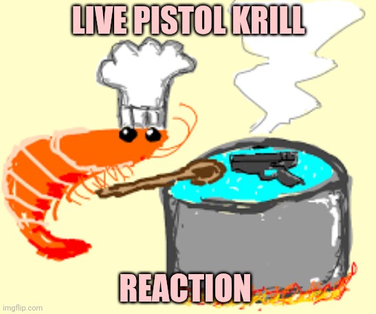 LIVE PISTOL KRILL REACTION | made w/ Imgflip meme maker