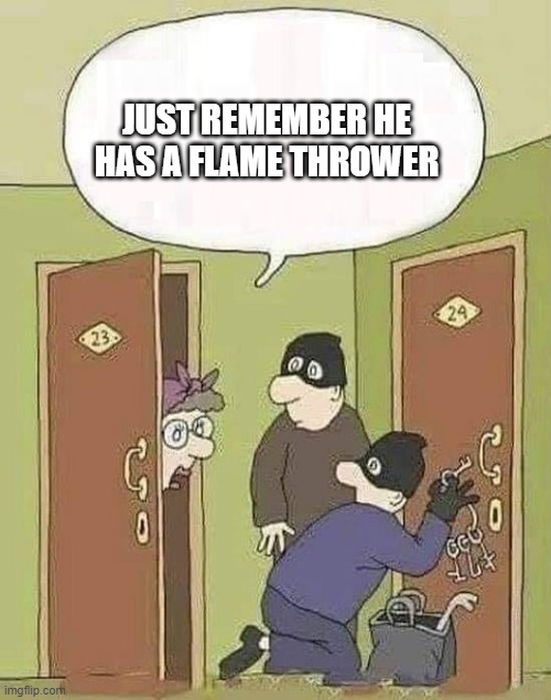 Robbers | JUST REMEMBER HE HAS A FLAME THROWER | image tagged in robbers | made w/ Imgflip meme maker