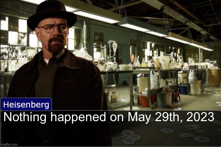 Heisenberg objection template | Nothing happened on May 29th, 2023 | image tagged in heisenberg objection template | made w/ Imgflip meme maker