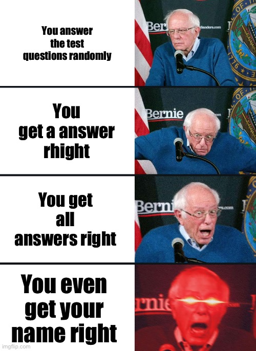Comment if this ever happened | You answer the test questions randomly; You get a answer rhight; You get all answers right; You even get your name right | image tagged in bernie sanders reaction nuked | made w/ Imgflip meme maker