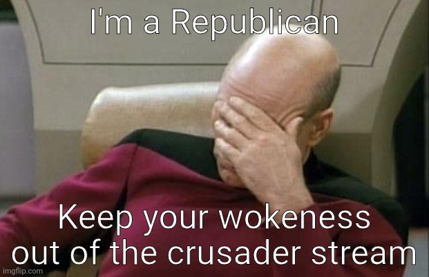 Trump has done more than Biden has. | I'm a Republican; Keep your wokeness out of the crusader stream | image tagged in memes,captain picard facepalm | made w/ Imgflip meme maker