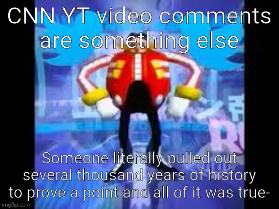 I didn't see one single reply saying that it was wrong- and there were a shit ton of replies | CNN YT video comments are something else; Someone literally pulled out several thousand years of history to prove a point and all of it was true- | image tagged in robotnik twitter | made w/ Imgflip meme maker