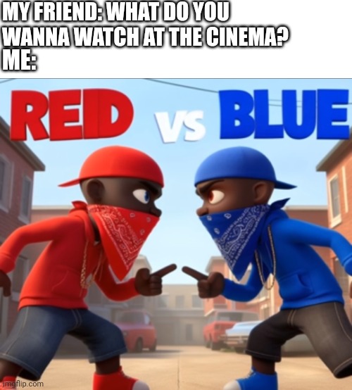 MY FRIEND: WHAT DO YOU WANNA WATCH AT THE CINEMA? ME: | image tagged in memes,ai generated,red vs blue,disney,pixar,ai | made w/ Imgflip meme maker