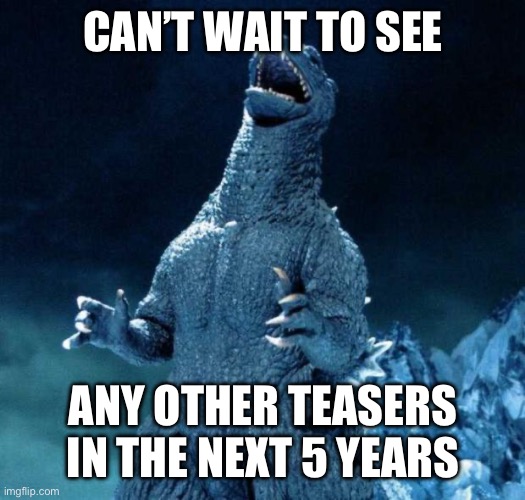 Laughing Godzilla | CAN’T WAIT TO SEE ANY OTHER TEASERS IN THE NEXT 5 YEARS | image tagged in laughing godzilla | made w/ Imgflip meme maker