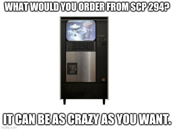I would order liquid air. | WHAT WOULD YOU ORDER FROM SCP 294? IT CAN BE AS CRAZY AS YOU WANT. | image tagged in scp | made w/ Imgflip meme maker