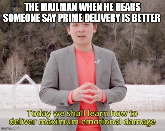 The mail man is about to have his revenge | THE MAILMAN WHEN HE HEARS SOMEONE SAY PRIME DELIVERY IS BETTER | image tagged in maximum emotional damage | made w/ Imgflip meme maker