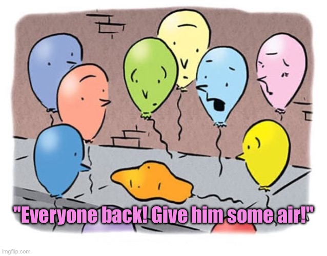 Deflated | "Everyone back! Give him some air!" | image tagged in stand back,give him air,deflated,fun | made w/ Imgflip meme maker