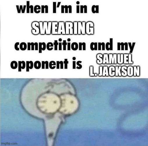 *Insert Clever Title Here* | SWEARING; SAMUEL L. JACKSON | image tagged in when im in a competition | made w/ Imgflip meme maker