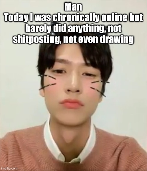 Anyways I’m sleepy | Man
Today I was chronically online but barely did anything, not shitposting, not even drawing | image tagged in i m high number 2 | made w/ Imgflip meme maker