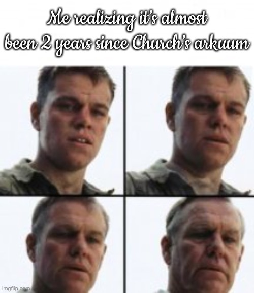 He should’ve never done it | Me realizing it’s almost been 2 years since Church’s arkuum | image tagged in turning old | made w/ Imgflip meme maker