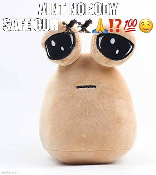 alien poo | AINT NOBODY SAFE CUH 🦅🦅🙏⁉️💯🤤 | image tagged in alien poo | made w/ Imgflip meme maker