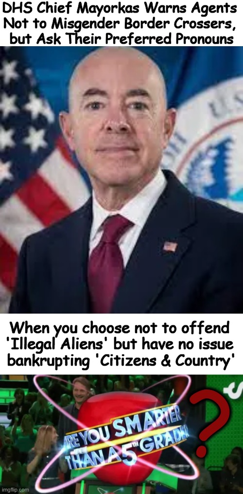Would it be presumptive of me TO PRESUME you are nuttier than a fruitcake, Chief Mayorkas? | DHS Chief Mayorkas Warns Agents 
Not to Misgender Border Crossers, 
but Ask Their Preferred Pronouns; When you choose not to offend 
'Illegal Aliens' but have no issue 
bankrupting 'Citizens & Country'; ? | image tagged in politics,political humor,political correctness,open borders,pc,illegal aliens | made w/ Imgflip meme maker