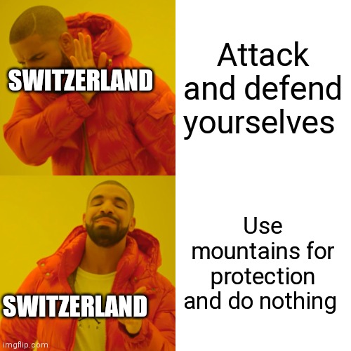 Swiss geography be like | Attack and defend yourselves; SWITZERLAND; Use mountains for protection and do nothing; SWITZERLAND | image tagged in memes,drake hotline bling,geography,switzerland | made w/ Imgflip meme maker