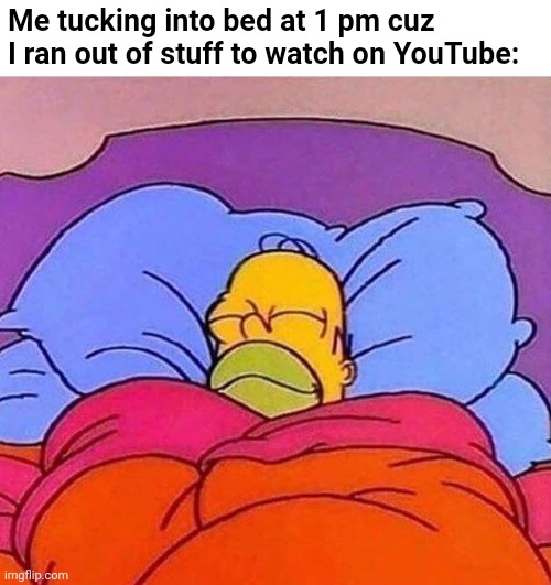 Good night everybody | Me tucking into bed at 1 pm cuz I ran out of stuff to watch on YouTube: | image tagged in homer simpson sleeping peacefully,relatable,funny,sleep,the simpsons,cartoon | made w/ Imgflip meme maker