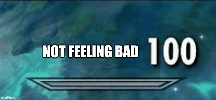 Skyrim skill meme | NOT FEELING BAD | image tagged in skyrim skill meme | made w/ Imgflip meme maker