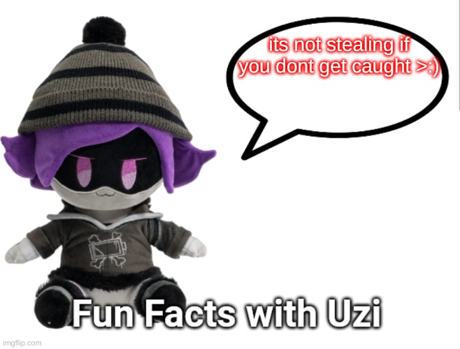 fun facts with uzi | its not stealing if you dont get caught >:) | image tagged in fun facts with uzi plush edition | made w/ Imgflip meme maker