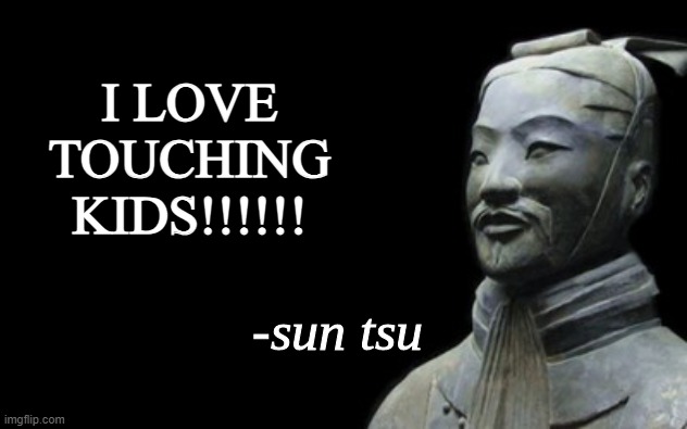 Sun tsu like kids | I LOVE TOUCHING KIDS!!!!!! | image tagged in sun tsu fake quote | made w/ Imgflip meme maker