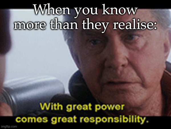 Knowledge is power | When you know more than they realise: | image tagged in uncle ben quote,knowledge,knowledge is power | made w/ Imgflip meme maker