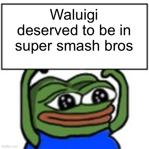 Pepe holding sign | Waluigi deserved to be in super smash bros | image tagged in pepe holding sign | made w/ Imgflip meme maker