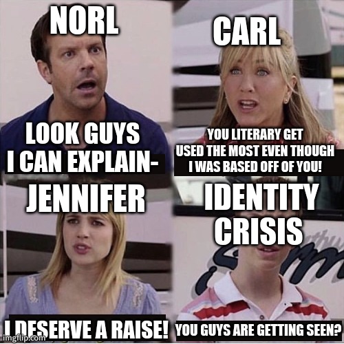 You guys are getting paid template | CARL; NORL; LOOK GUYS I CAN EXPLAIN-; YOU LITERARY GET USED THE MOST EVEN THOUGH I WAS BASED OFF OF YOU! JENNIFER; IDENTITY CRISIS; I DESERVE A RAISE! YOU GUYS ARE GETTING SEEN? | image tagged in you guys are getting paid template | made w/ Imgflip meme maker