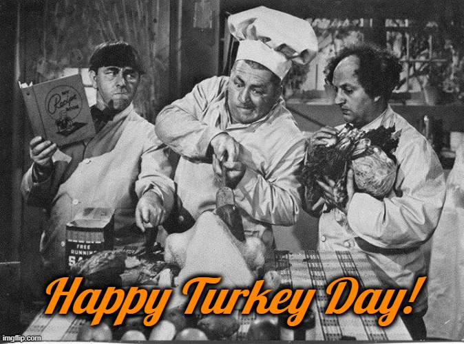 Stooges Turkey Day | Happy Turkey Day! | image tagged in stooges turkey day,thanksgiving,turkey | made w/ Imgflip meme maker