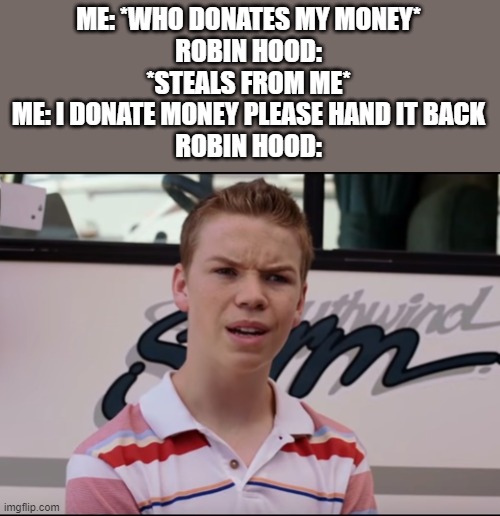 You Guys are Getting Paid | ME: *WHO DONATES MY MONEY*
ROBIN HOOD: *STEALS FROM ME*
ME: I DONATE MONEY PLEASE HAND IT BACK
ROBIN HOOD: | image tagged in you guys are getting paid | made w/ Imgflip meme maker