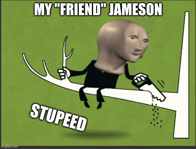 Meme Man Stupeed | MY "FRIEND" JAMESON | image tagged in meme man stupeed | made w/ Imgflip meme maker